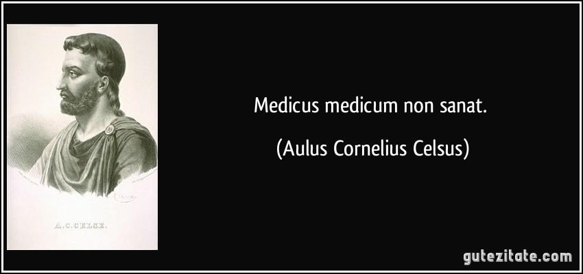 Medicus medicum non sanat. (Aulus Cornelius Celsus)