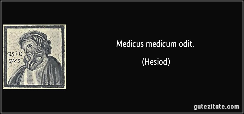 Medicus medicum odit. (Hesiod)
