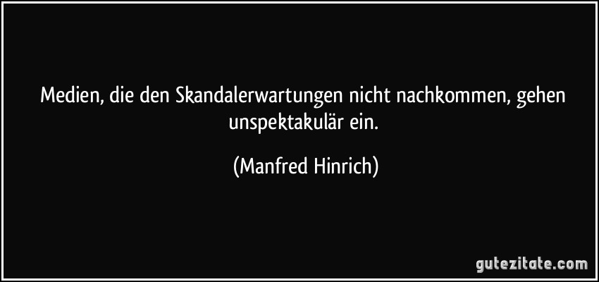 Medien, die den Skandalerwartungen nicht nachkommen, gehen unspektakulär ein. (Manfred Hinrich)