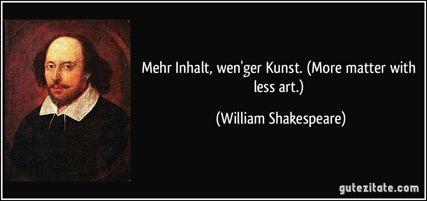 Mehr Inhalt, wen'ger Kunst. (More matter with less art.) (William Shakespeare)
