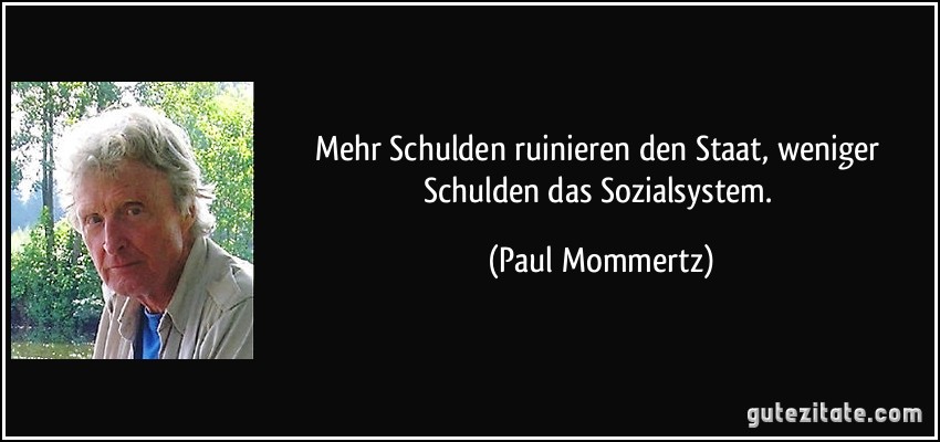 Mehr Schulden ruinieren den Staat, weniger Schulden das Sozialsystem. (Paul Mommertz)