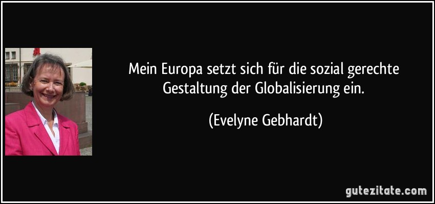Mein Europa setzt sich für die sozial gerechte Gestaltung der Globalisierung ein. (Evelyne Gebhardt)