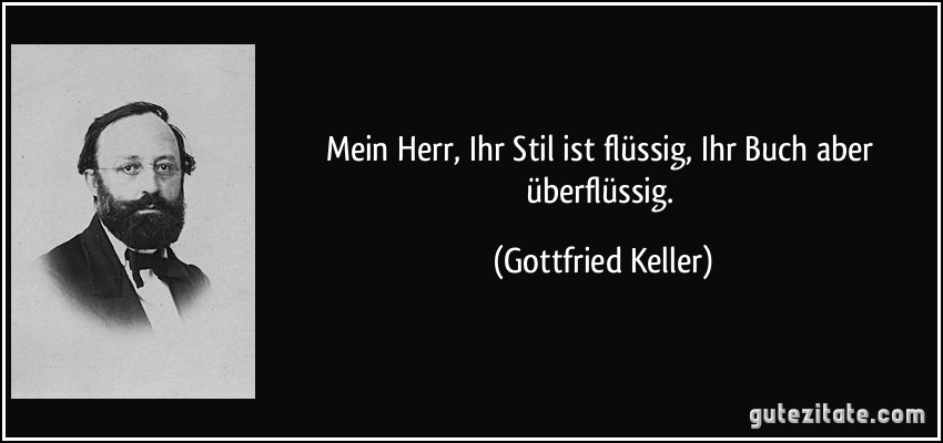 Mein Herr, Ihr Stil ist flüssig, Ihr Buch aber überflüssig. (Gottfried Keller)