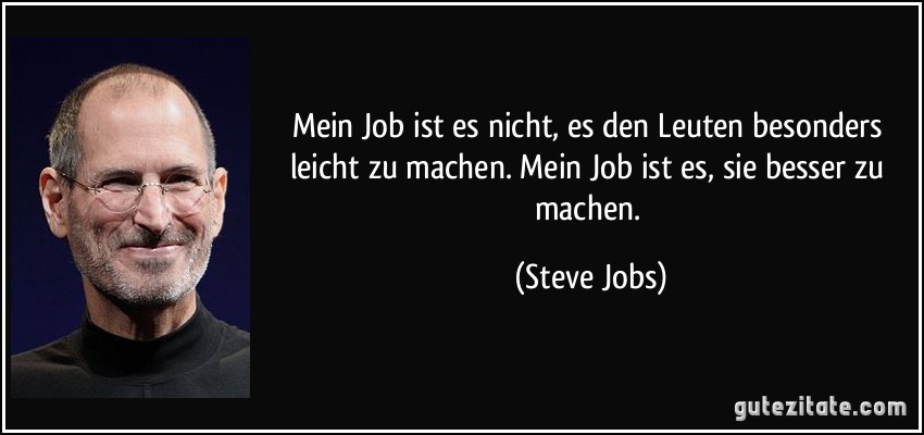Mein Job ist es nicht, es den Leuten besonders leicht zu machen. Mein Job ist es, sie besser zu machen. (Steve Jobs)