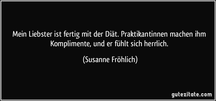 Mein Liebster ist fertig mit der Diät. Praktikantinnen machen ihm Komplimente, und er fühlt sich herrlich. (Susanne Fröhlich)