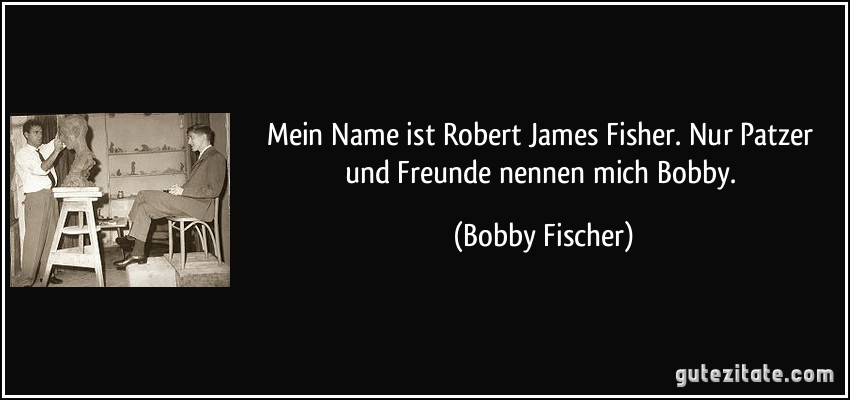 Mein Name ist Robert James Fisher. Nur Patzer und Freunde nennen mich Bobby. (Bobby Fischer)