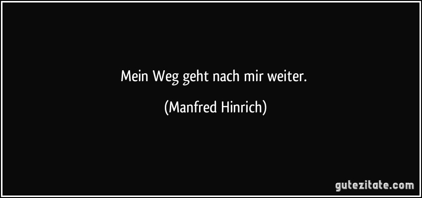 Mein Weg geht nach mir weiter. (Manfred Hinrich)