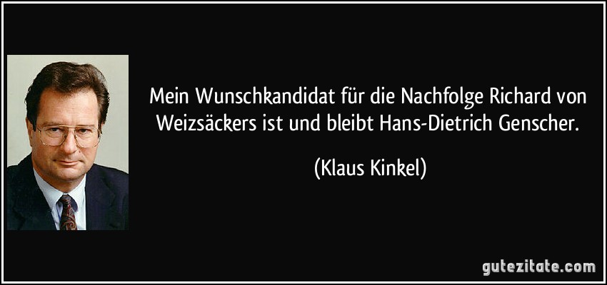 Mein Wunschkandidat für die Nachfolge Richard von Weizsäckers ist und bleibt Hans-Dietrich Genscher. (Klaus Kinkel)