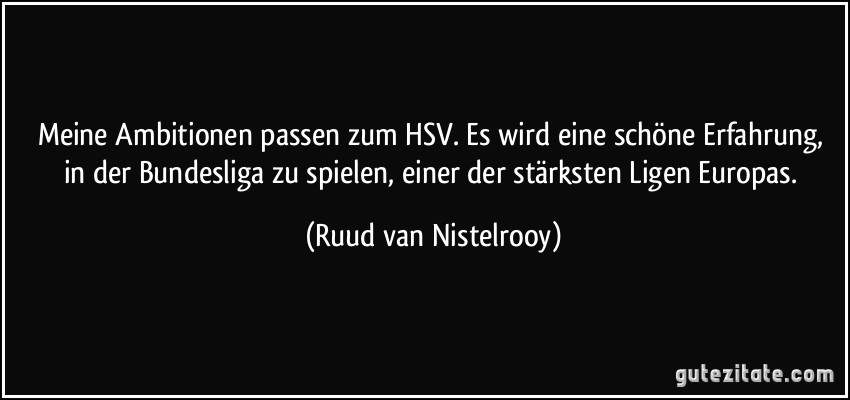 Meine Ambitionen passen zum HSV. Es wird eine schöne Erfahrung, in der Bundesliga zu spielen, einer der stärksten Ligen Europas. (Ruud van Nistelrooy)