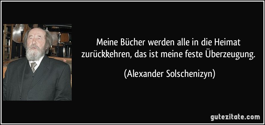 Meine Bücher werden alle in die Heimat zurückkehren, das ist meine feste Überzeugung. (Alexander Solschenizyn)