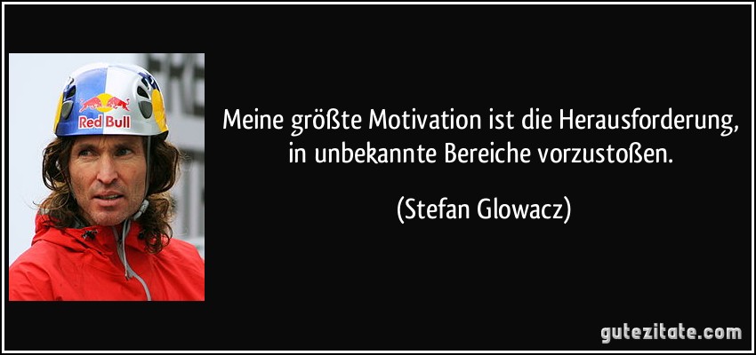 Meine größte Motivation ist die Herausforderung, in unbekannte Bereiche vorzustoßen. (Stefan Glowacz)