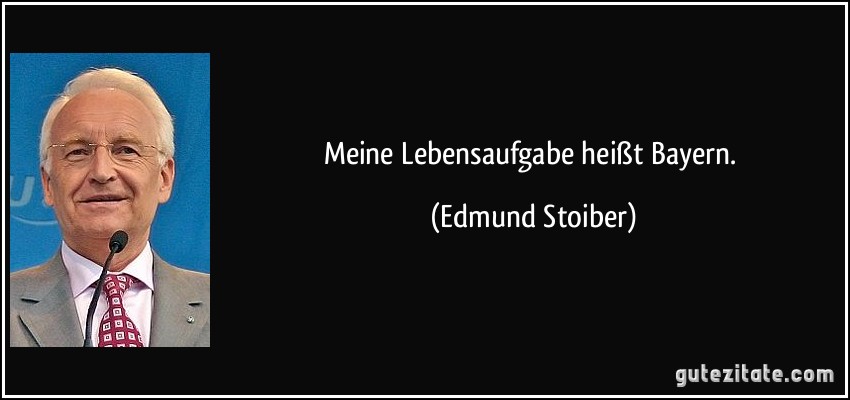 Meine Lebensaufgabe heißt Bayern. (Edmund Stoiber)