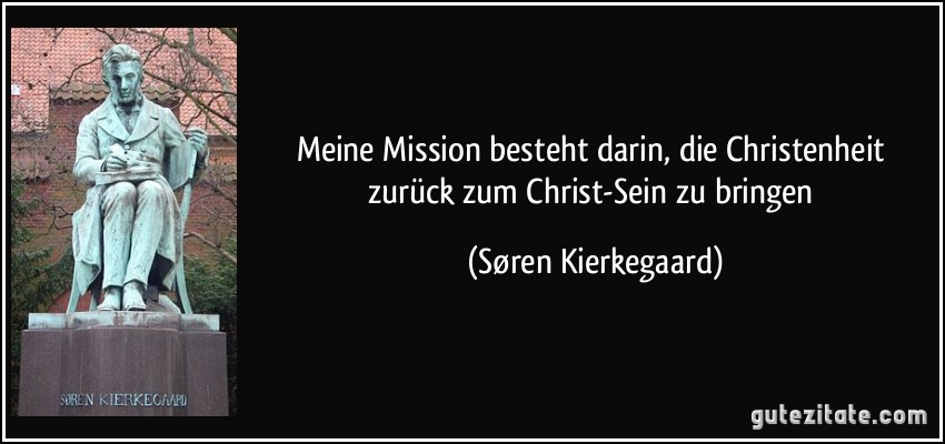 Meine Mission besteht darin, die Christenheit zurück zum Christ-Sein zu bringen (Søren Kierkegaard)
