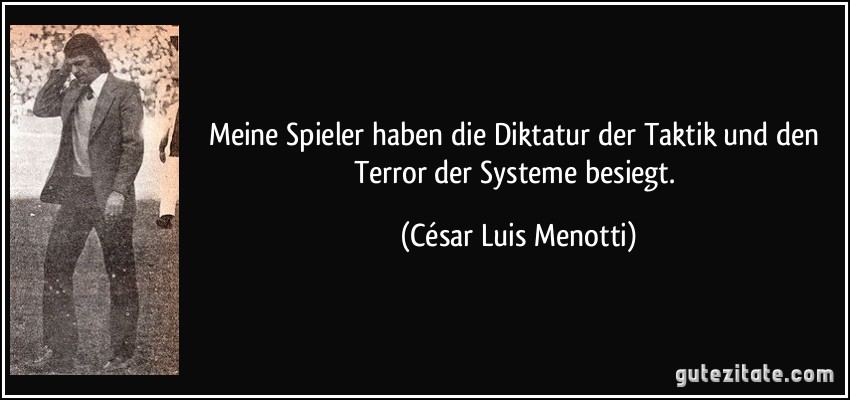 Meine Spieler haben die Diktatur der Taktik und den Terror der Systeme besiegt. (César Luis Menotti)