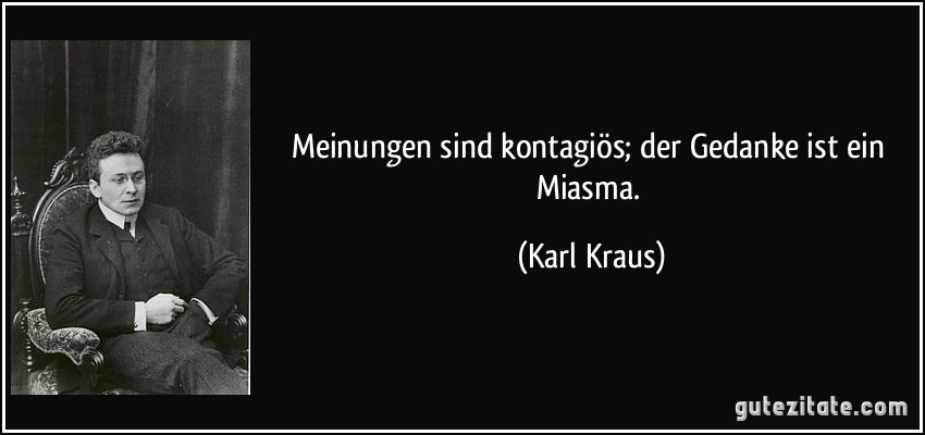 Meinungen sind kontagiös; der Gedanke ist ein Miasma. (Karl Kraus)