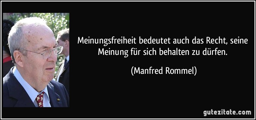 Meinungsfreiheit bedeutet auch das Recht, seine Meinung für sich behalten zu dürfen. (Manfred Rommel)