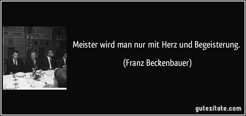 Meister Wird Man Nur Mit Herz Und Begeisterung.