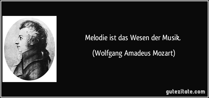 Melodie ist das Wesen der Musik. (Wolfgang Amadeus Mozart)