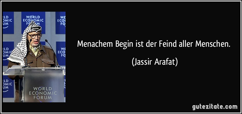 Menachem Begin ist der Feind aller Menschen. (Jassir Arafat)