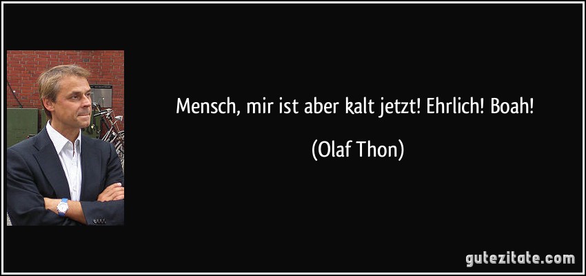 Mensch, mir ist aber kalt jetzt! Ehrlich! Boah! (Olaf Thon)