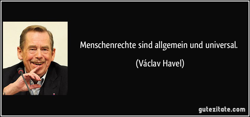 Menschenrechte sind allgemein und universal. (Václav Havel)
