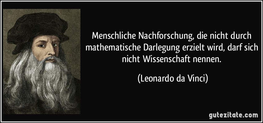 Menschliche Nachforschung, die nicht durch mathematische Darlegung erzielt wird, darf sich nicht Wissenschaft nennen. (Leonardo da Vinci)
