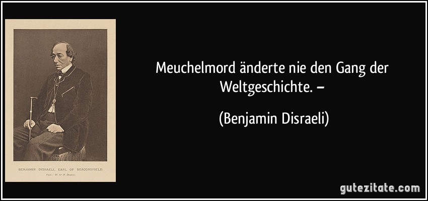 Meuchelmord änderte nie den Gang der Weltgeschichte. – (Benjamin Disraeli)