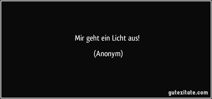 Mir geht ein Licht aus! (Anonym)