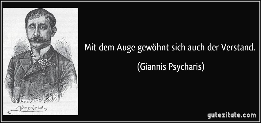 Mit dem Auge gewöhnt sich auch der Verstand. (Giannis Psycharis)