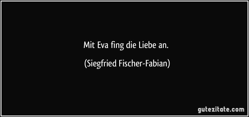 Mit Eva fing die Liebe an. (Siegfried Fischer-Fabian)