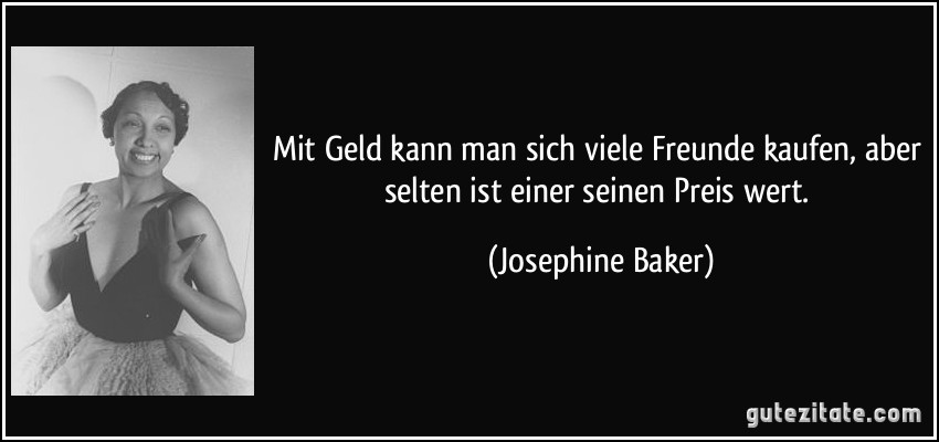 Mit Geld kann man sich viele Freunde kaufen, aber selten ist einer seinen Preis wert. (Josephine Baker)