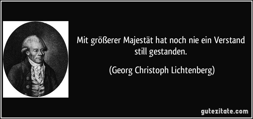 Mit größerer Majestät hat noch nie ein Verstand still gestanden. (Georg Christoph Lichtenberg)