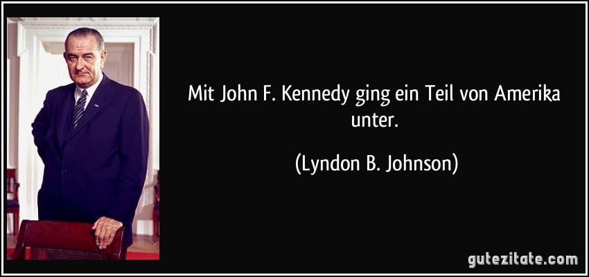 Mit John F. Kennedy ging ein Teil von Amerika unter. (Lyndon B. Johnson)