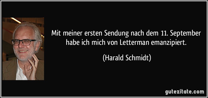 Mit meiner ersten Sendung nach dem 11. September habe ich mich von Letterman emanzipiert. (Harald Schmidt)