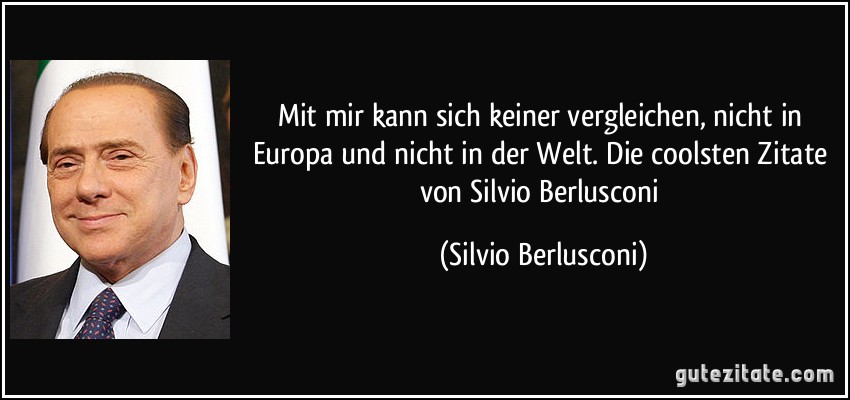 Mit mir kann sich keiner vergleichen, nicht in Europa und nicht in der Welt. Die coolsten Zitate von Silvio Berlusconi (Silvio Berlusconi)