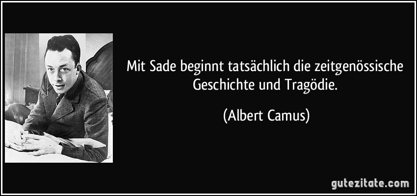 Mit Sade beginnt tatsächlich die zeitgenössische Geschichte und Tragödie. (Albert Camus)