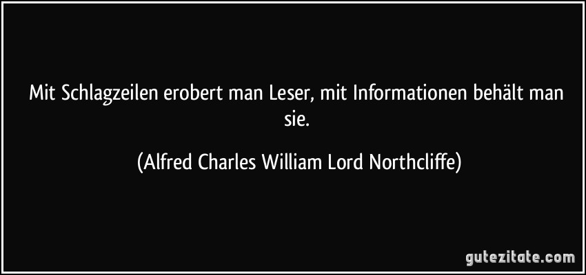 Mit Schlagzeilen erobert man Leser, mit Informationen behält man sie. (Alfred Charles William Lord Northcliffe)