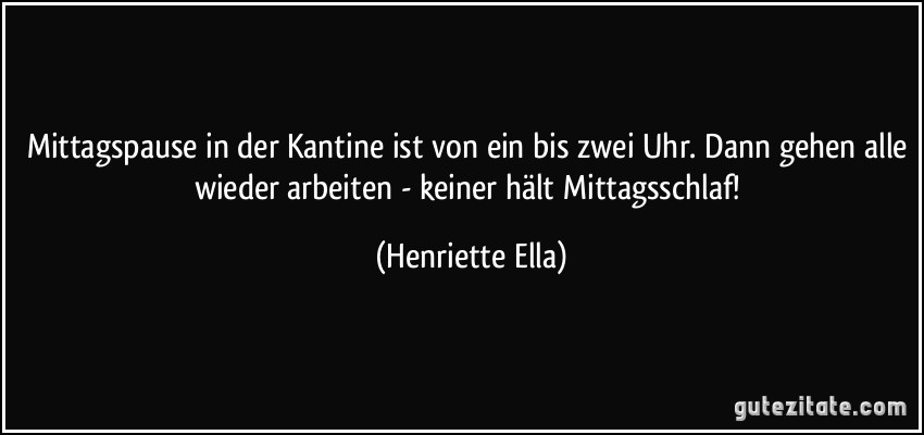 Mittagspause in der Kantine ist von ein bis zwei Uhr. Dann gehen alle wieder arbeiten - keiner hält Mittagsschlaf! (Henriette Ella)