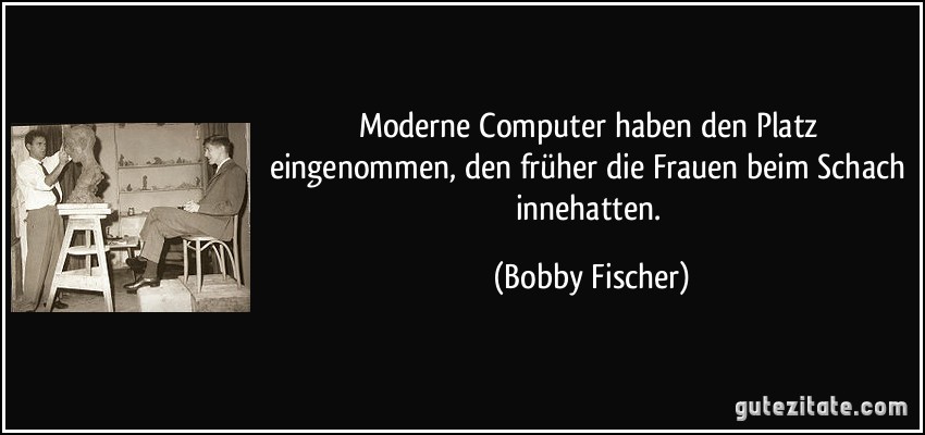 Moderne Computer haben den Platz eingenommen, den früher die Frauen beim Schach innehatten. (Bobby Fischer)