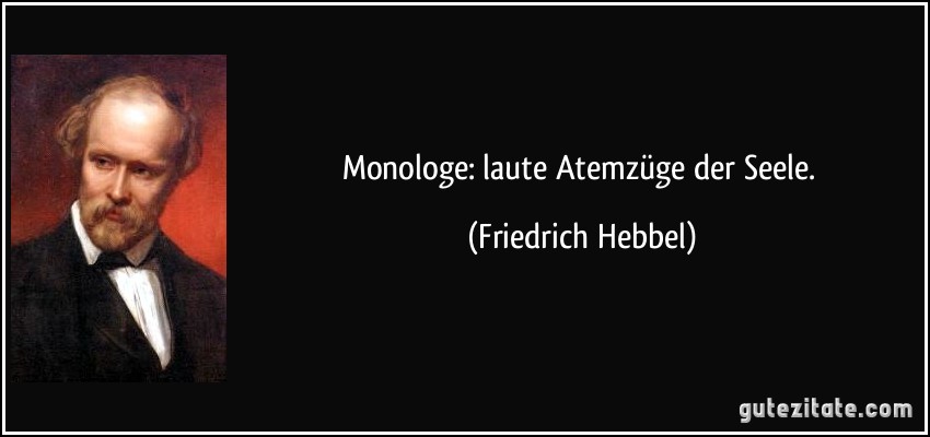 Monologe: laute Atemzüge der Seele. (Friedrich Hebbel)