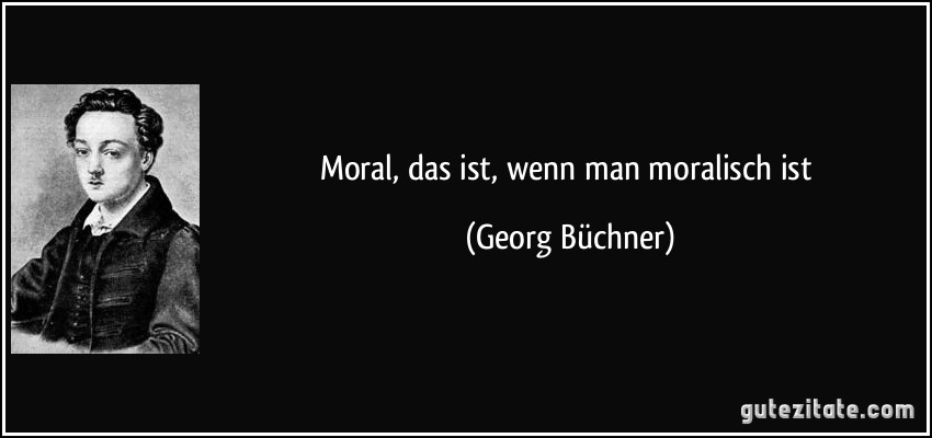 Moral, das ist, wenn man moralisch ist (Georg Büchner)