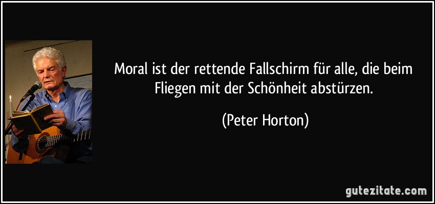 Moral ist der rettende Fallschirm für alle, die beim Fliegen mit der Schönheit abstürzen. (Peter Horton)