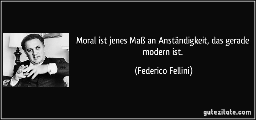 Moral ist jenes Maß an Anständigkeit, das gerade modern ist. (Federico Fellini)
