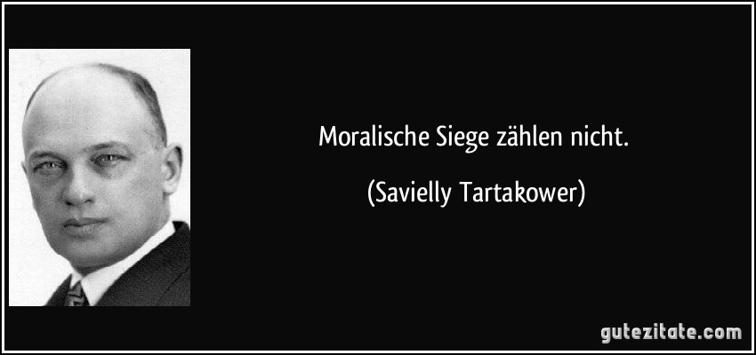 Moralische Siege zählen nicht. (Savielly Tartakower)