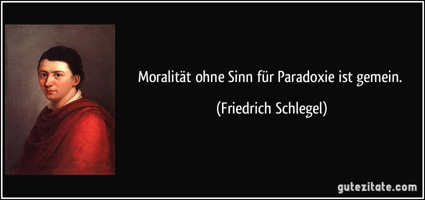 Moralität ohne Sinn für Paradoxie ist gemein. (Friedrich Schlegel)