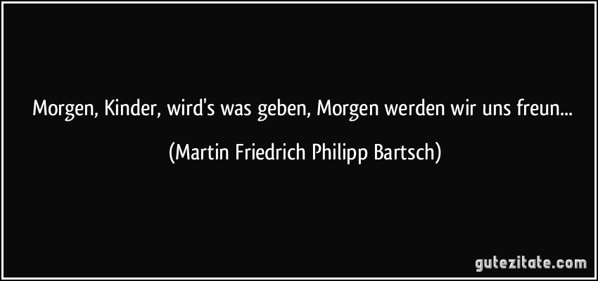 Morgen, Kinder, wird's was geben, Morgen werden wir uns freun... (Martin Friedrich Philipp Bartsch)