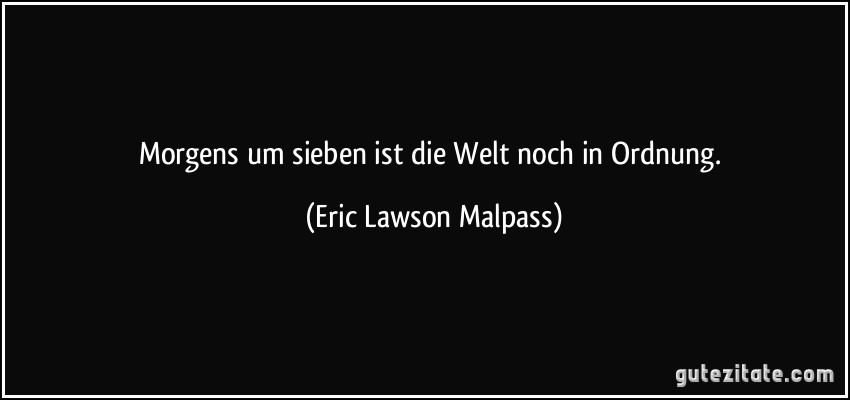 Morgens um sieben ist die Welt noch in Ordnung. (Eric Lawson Malpass)