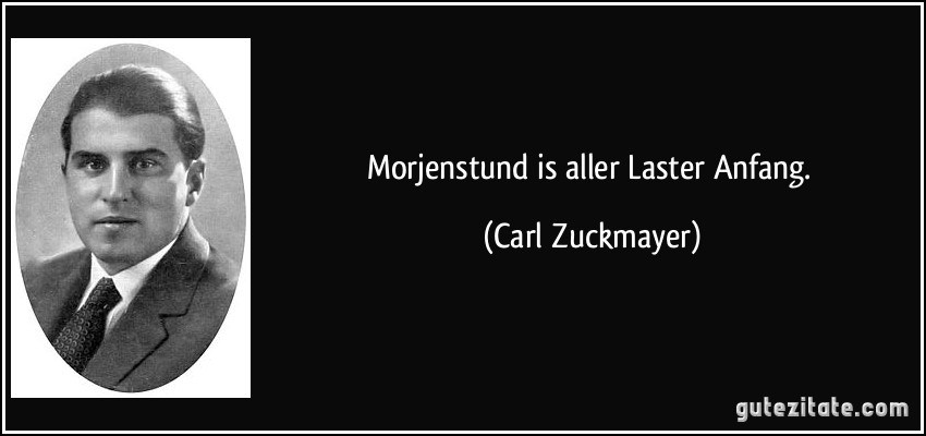 Morjenstund is aller Laster Anfang. (Carl Zuckmayer)