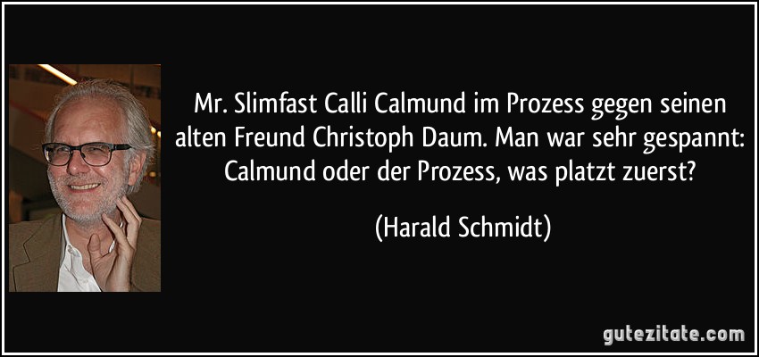Mr. Slimfast Calli Calmund im Prozess gegen seinen alten Freund Christoph Daum. Man war sehr gespannt: Calmund oder der Prozess, was platzt zuerst? (Harald Schmidt)