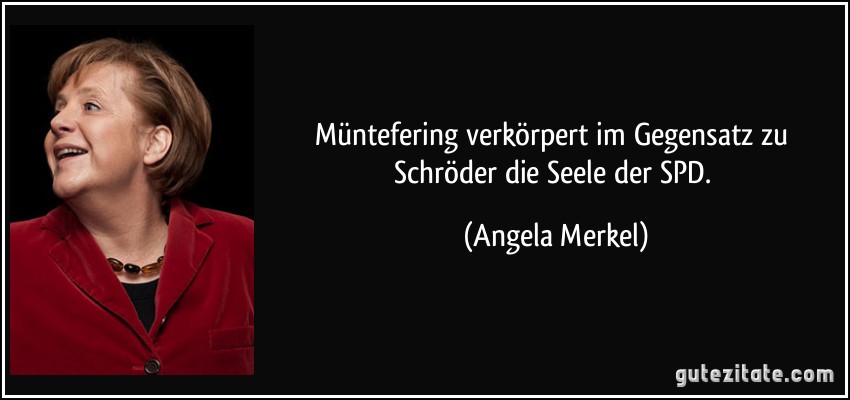 Müntefering verkörpert im Gegensatz zu Schröder die Seele der SPD. (Angela Merkel)